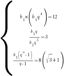 delim{lbrace}{matrix{3}{1}{{b_1*(b_1{q^4})=12} {{b_1{q}}/{b_1{q^3}}=3} {{b_1(q^n-1)}/{q-1}=8(sqrt{3}+1)}}}{ } delim{lbrace}{matrix{3}{1}{{b_1*(b_1{q^4})=12} {{b_1{q}}/{b_1{q^3}}=3} {{b_1(q^n-1)}/{q-1}=8(sqrt{3}+1)}}}{ }