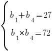 delim{lbrace}{matrix{2}{1}{{b_1+b_4=27} {b_1*b_4=72} }}{ } delim{lbrace}{matrix{2}{1}{{b_1+b_4=27} {b_1*b_4=72} }}{ }