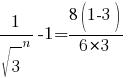1/{sqrt{3}}^n-1={8(1-3)}/{6*3} 1/{sqrt{3}}^n-1={8(1-3)}/{6*3}