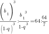 {{(b_1)^3}/{(1-q)^3}}:{{{b_1}^3}/{1-q^3}}=64:{{64}/7} {{(b_1)^3}/{(1-q)^3}}:{{{b_1}^3}/{1-q^3}}=64:{{64}/7}