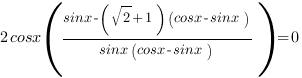 {2cosx}({sinx-(sqrt{2}+1)(cosx-sinx)}/{{sinx}({cosx-sinx})})=0 {2cosx}({sinx-(sqrt{2}+1)(cosx-sinx)}/{{sinx}({cosx-sinx})})=0