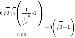 {6{sqrt{3}}{sqrt{3}}(1/{sqrt{3}}^n-1)}/{1-{sqrt{3}}}=8(sqrt{3}+1) {6{sqrt{3}}{sqrt{3}}(1/{sqrt{3}}^n-1)}/{1-{sqrt{3}}}=8(sqrt{3}+1)
