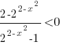 {2-2^{2-x^2}}/{2^{2-x^2}-1}<0 {2-2^{2-x^2}}/{2^{2-x^2}-1}<0