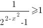 1/{2^{2-x^2}-1}>=1 1/{2^{2-x^2}-1}>=1