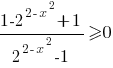 {1-{2^{2-x^2}+1}}/{2^{2-x^2}-1}>=0 {1-{2^{2-x^2}+1}}/{2^{2-x^2}-1}>=0