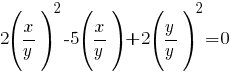 2(x/y)^2-5(x/y)+2(y/y)^2=0 2(x/y)^2-5(x/y)+2(y/y)^2=0