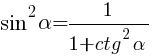 sin^2{alpha}=1/{1+ctg^2{alpha}} sin^2{alpha}=1/{1+ctg^2{alpha}}
