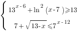 delim{lbrace}{matrix{2}{1}{{13^{x-6}+ln^2{(x-7)}>=13} {7+sqrt{13-x}<=7^{x-12}} }}{ } delim{lbrace}{matrix{2}{1}{{13^{x-6}+ln^2{(x-7)}>=13} {7+sqrt{13-x}<=7^{x-12}} }}{ }