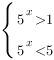 delim{lbrace}{matrix{2}{1}{{5^{x}>1} {5^{x}<5} }}{ } delim{lbrace}{matrix{2}{1}{{5^{x}>1} {5^{x}<5} }}{ }