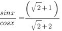 {sinx}/{cosx}={(sqrt{2}+1)}/{sqrt{2}+2} {sinx}/{cosx}={(sqrt{2}+1)}/{sqrt{2}+2}