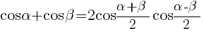 cos{alpha} + cos{beta}=2cos{{alpha} + {beta}}/2cos{{alpha} - {beta}}/2 cos{alpha} + cos{beta}=2cos{{alpha} + {beta}}/2cos{{alpha} - {beta}}/2