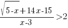 {sqrt{5-x}+14x-15}/{x-3}>2 {sqrt{5-x}+14x-15}/{x-3}>2