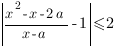 delim{|}{{x^2-x-2a}/{x-a}-1}{|}<=2 delim{|}{{x^2-x-2a}/{x-a}-1}{|}<=2
