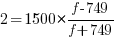2=1500*{{f-749}/{f+749}} 2=1500*{{f-749}/{f+749}}