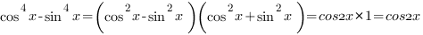 cos^4{x}-sin^4{x}=(cos^2{x}-sin^2{x}) (cos^2{x}+sin^2{x})=cos2x*1=cos2x cos^4{x}-sin^4{x}=(cos^2{x}-sin^2{x}) (cos^2{x}+sin^2{x})=cos2x*1=cos2x