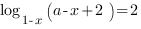 log_{1-x}{(a-x+2)}=2 log_{1-x}{(a-x+2)}=2