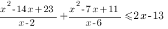 {{x^2-14x+23}/{x-2}+{x^2-7x+11}/{x-6}<=2x-13} {{x^2-14x+23}/{x-2}+{x^2-7x+11}/{x-6}<=2x-13}