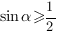 sin{alpha}>=1/2 sin{alpha}>=1/2