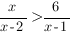 {x/{x-2}}>{6/{x-1}} {x/{x-2}}>{6/{x-1}}