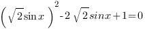 ( sqrt{2}sin{x})^2-2sqrt{2} sinx+1=0 ( sqrt{2}sin{x})^2-2sqrt{2} sinx+1=0