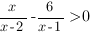 {x/{x-2}}-{6/{x-1}}>0 {x/{x-2}}-{6/{x-1}}>0