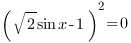 ( sqrt{2}sin{x}-1)^2=0 ( sqrt{2}sin{x}-1)^2=0