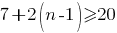 7+2(n-1)>=20 7+2(n-1)>=20