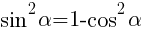 sin^2{alpha}=1-cos^2{alpha} sin^2{alpha}=1-cos^2{alpha}