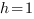 h=1 h=1