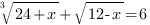 root{3}{24+x}+sqrt{12-x}=6 root{3}{24+x}+sqrt{12-x}=6