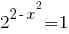 2^{2-x^2}=1 2^{2-x^2}=1