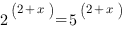 {2^{(2+x)}}={5^{(2+x)}} {2^{(2+x)}}={5^{(2+x)}}