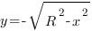 y=-sqrt{R^2-x^2} y=-sqrt{R^2-x^2}