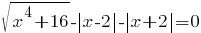 sqrt{x^4+16}-delim{|}{x-2}{|}-delim{|}{x+2}{|}=0 sqrt{x^4+16}-delim{|}{x-2}{|}-delim{|}{x+2}{|}=0