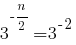 3^{-n/2}=3^{-2} 3^{-n/2}=3^{-2}