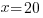 x=20 x=20