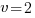 v=2 v=2