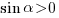 sin{alpha}>0 sin{alpha}>0