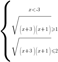 delim{lbrace}{matrix{3}{1}{{x<-3} {sqrt{(x+3)(x+1)}>=1} {sqrt{(x+3)(x+1)}<=2}}}{ }