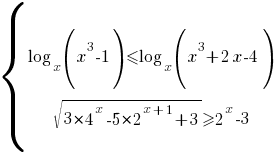 delim{lbrace}{matrix{2}{1}{{log_x{(x^3-1)}<=log_x({x^3} +2x-4)} {sqrt{3*4^x-5*2^{x+1}+3}>=2^x-3} }}{ }
