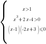 delim{lbrace}{matrix{5}{1}{ {x>1} {x^3+2x-4>0}{(x-1)(-2x+3)<=0}}}{ }