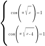 delim{lbrace}{matrix{2}{1}{{cos({pi}{sqrt{x}})=1} {cos({pi}{sqrt{x-4}})=1} }}{ }