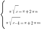 delim{lbrace}{matrix{2}{1}{{{pi}{sqrt{x}}={pi}+2{pi}n} {{pi}{sqrt{x-4}}={pi}+2{pi}m} }}{ }