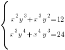 delim{lbrace}{matrix{2}{1}{{{x^2}{y^3}+{x^3}{y^2}=12} {{x^3}{y^4}+{x^4}{y^3}=24} }}{ }