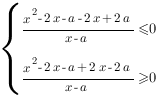 delim{lbrace}{matrix{2}{1}{{{x^2-2x-a-2x+2a}/{x-a}<=0} {{x^2-2x-a+2x-2a}/{x-a}>=0} }}{ }