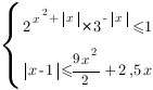 delim{lbrace}{matrix{2}{1}{{2^{x^2+{delim{|}{x}{|}}}*3^{-{delim{|}{x}{|}}}<=1} {{delim{|}{x-1}{|}}<={9x^2}/2+2,5x} }}{ }