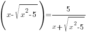 (x-sqrt{x^2-5})=5/{x+sqrt{x^2-5}}
