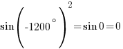 sin(-1200^{circ})^2=sin{0}=0 sin(-1200^{circ})^2=sin{0}=0