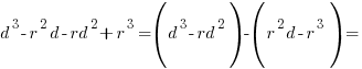 d^3-r^2d-rd^2+r^3=(d^3-rd^2)-(r^2d-r^3)=