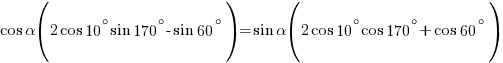 cos{alpha}(2cos{10^{circ}}sin{170^{circ}}-sin{60^{circ}})=sin{alpha}(2cos{10^{circ}}cos{170^{circ}}+cos{60^{circ}})